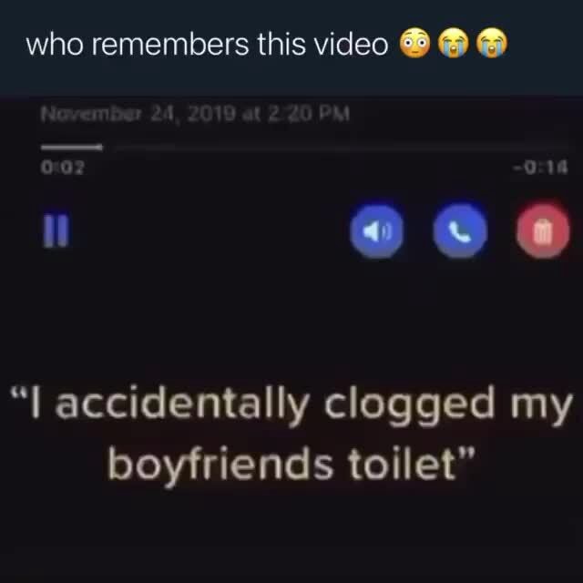 Who remembers this video "I accidentally clogged my boyfriends toilet
