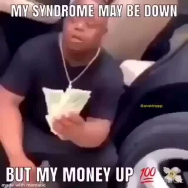 my-syndrome-may-be-down-but-my-money-up-8-ifunny