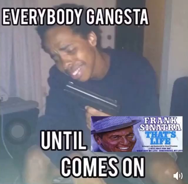 EVERYBODY GANGSTA UNTIL - iFunny