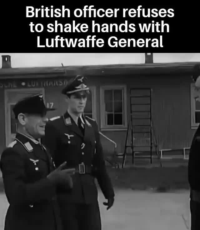 British officer refuses to shake hands with Luftwaffe General Ww - iFunny