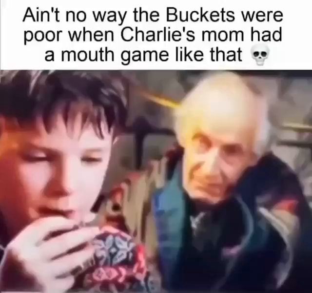 Ain't no way the Buckets were poor when Charlie's mom had a mouth game