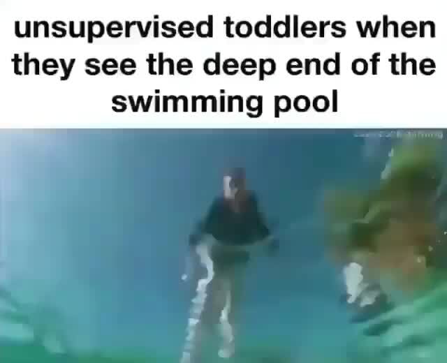 Unsupervised toddlers when they see the deep end of the swimming pool ...