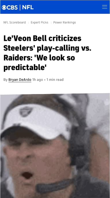 CBS I I NFL NFL Scoreboard I Expert Picks Power Rankings Le'Veon Bell  criticizes Steelers' play-calling vs. Raiders: 'We look so predictable' By  Bryan DeArdo th ago 1 min read - iFunny