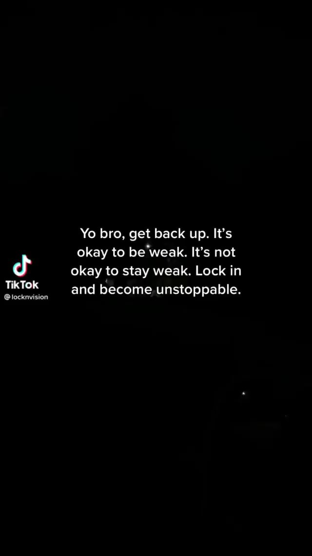 Yo bro, get back up. It's okay to be weak. It's not okay to stay weak ...