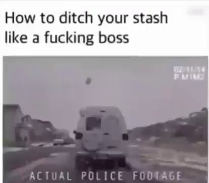 How to ditch your stash like a fucking boss ACT AL POLICE - iFunny