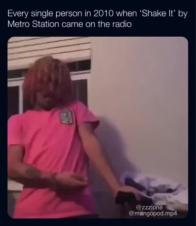 Every single person in 2010 when ‘Shake It' by Metro Station came on