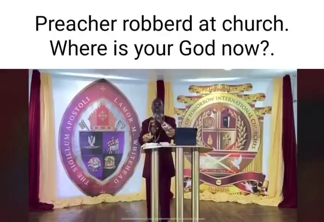 Preacher robberd at church. Where is your God now?. - iFunny