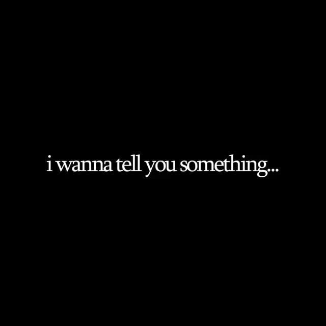 I wanna tell you something... - iFunny