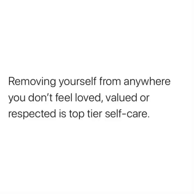 Removing Yourself From Anywhere You Dont Feel Loved Valued Or