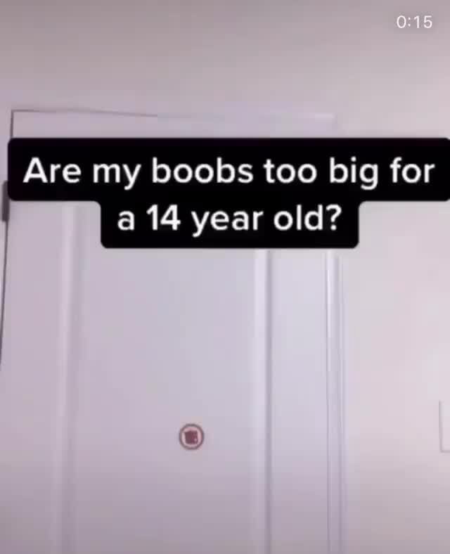 I Are my boobs too big for a 14 year old? - iFunny