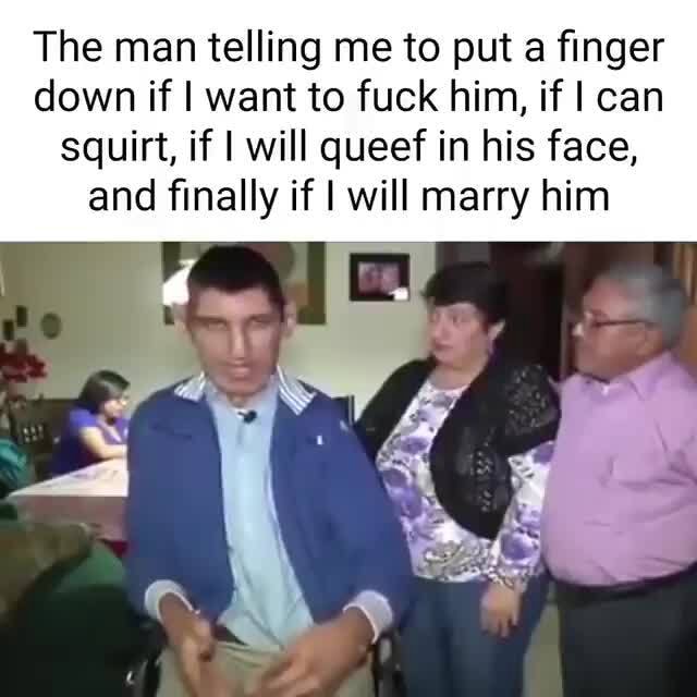 The man telling me to put a finger down if I want to fuck him, if I can