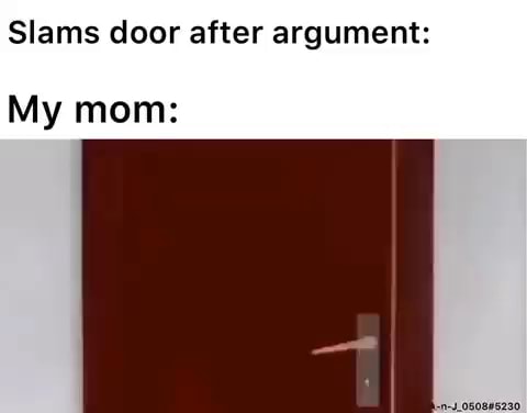 Slams door after argument: My mom: - iFunny