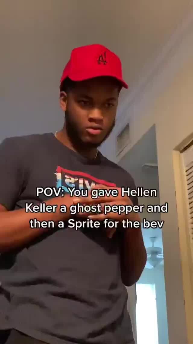 POV You gave Hellea Keller a ghost pepper and then a Sprite for the