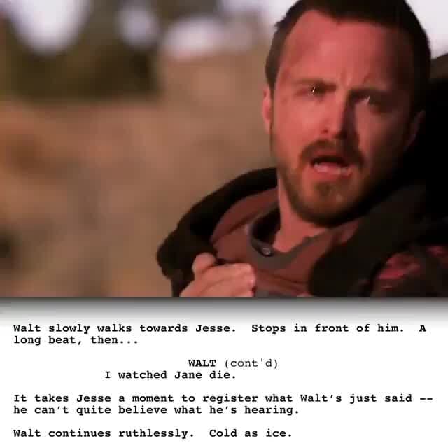 Walt slowly walks towards Jesse. Stops in front of him. A WALT (cont'd