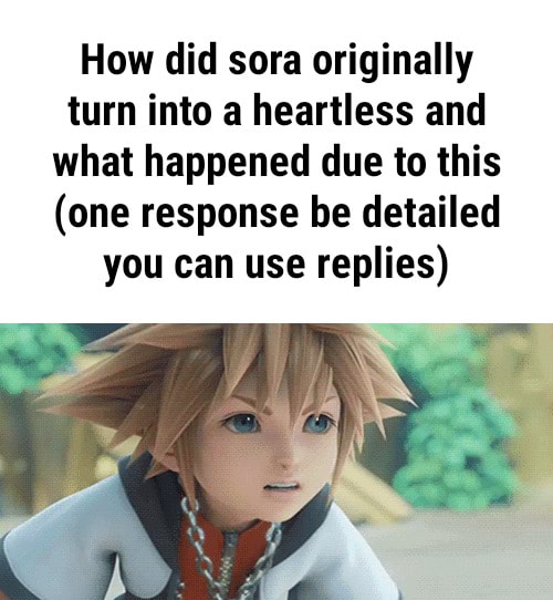 How did sora originally turn into a heartless and what happened due to ...