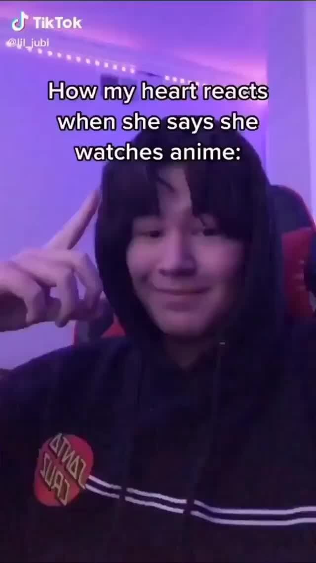 Te tow Hew my heart reacts when she says sne watches anime: - iFunny