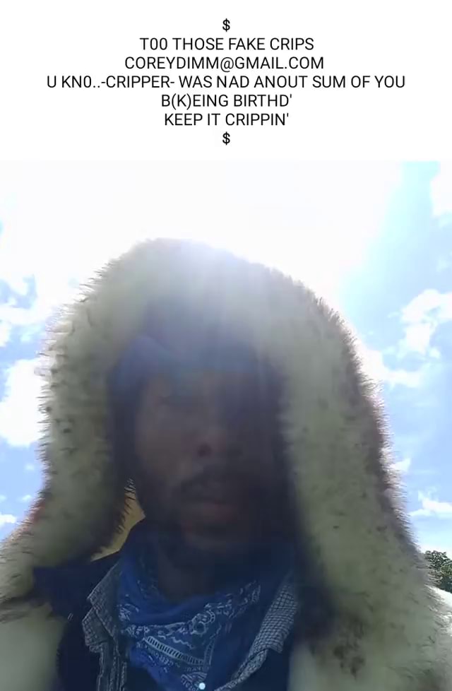 TOO THOSE FAKE CRIPS UKNO..CRIPPER WAS NAD ANOUT SUM OF YOU BIRTHD