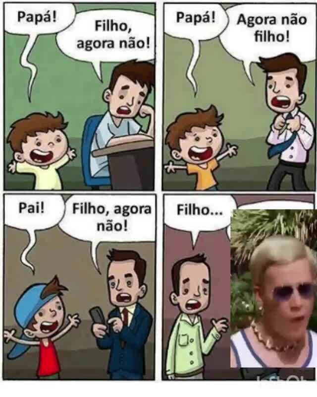 Papá! Filho, Papá! não agora não! Filho, agora não! - iFunny