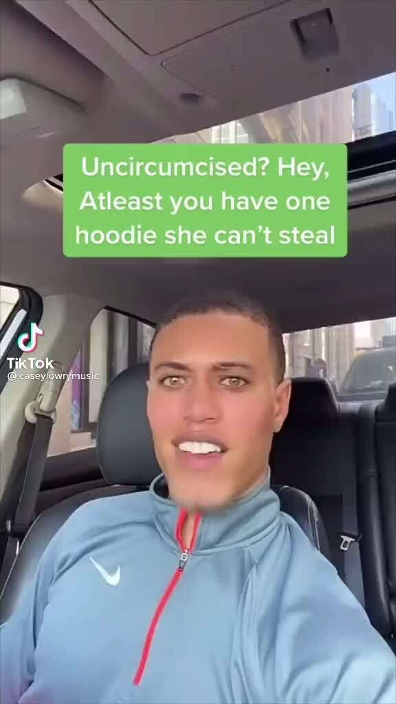 Uncircumcised? Hey, ~ Atleast you have one hoodie she can't steal - iFunny