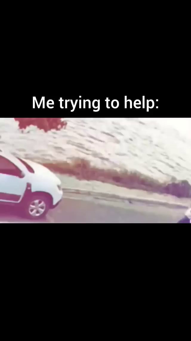 🤣🙌 - Me trying to help: