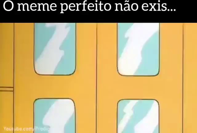 Meme perfeito não exis... - iFunny Brazil