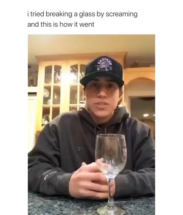 I Tried Breaking A Glass By Screaming And This Is How It Went IFunny