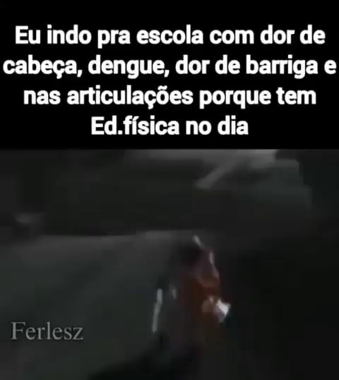 Eu Indo Pra Escola Com Dor De Cabeça Dengue Dor De Barriga E Nas