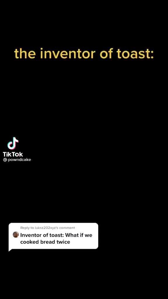 The inventor of toast cf TikTok powndcake Inventor of toast What if