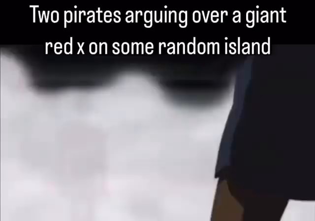 Two pirates arguing over a giant red x on some random island - iFunny