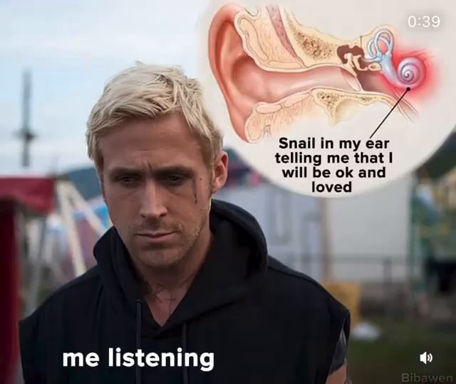 Snail in my ear telling me that I will be ok and loved me listening