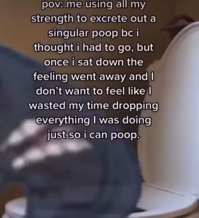 Everything I was doing i can poop. pov me using all my strength to