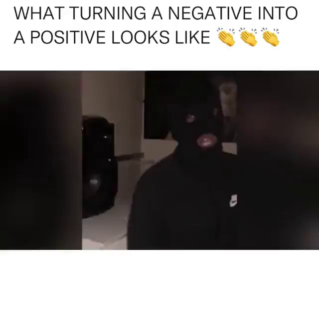 WHAT TURNING A NEGATIVE INTO A POSITIVE LOOKS LIKE - iFunny