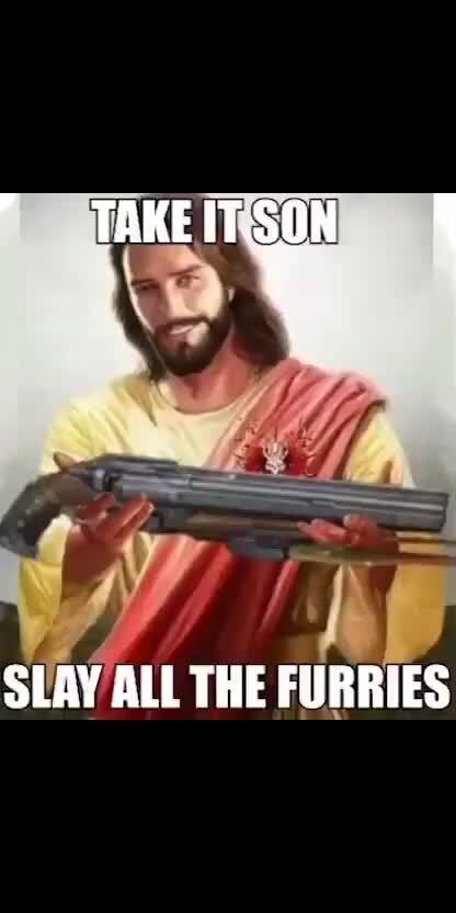 TAKEITSON OF SLAY ALL THE FURRIES - iFunny