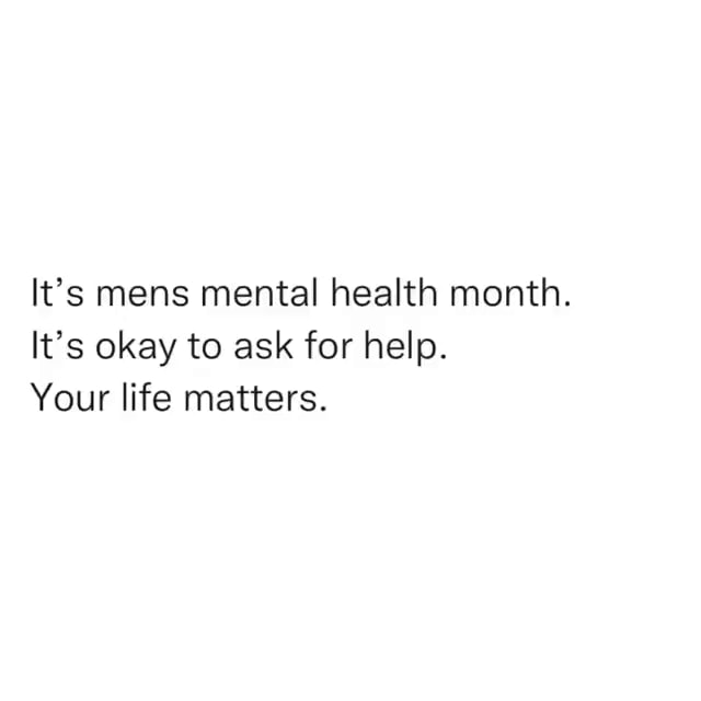 It's mens mental health month. It's okay to ask for help. Your life