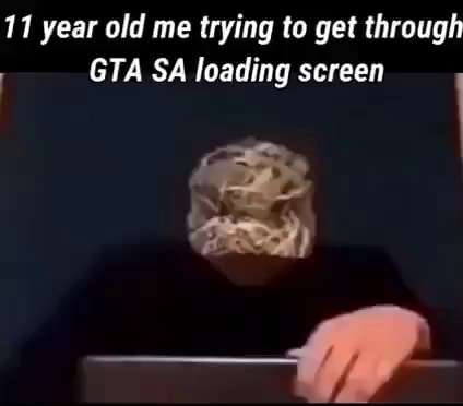 11 year old me trying to get through GTA SA loading screen  iFunny