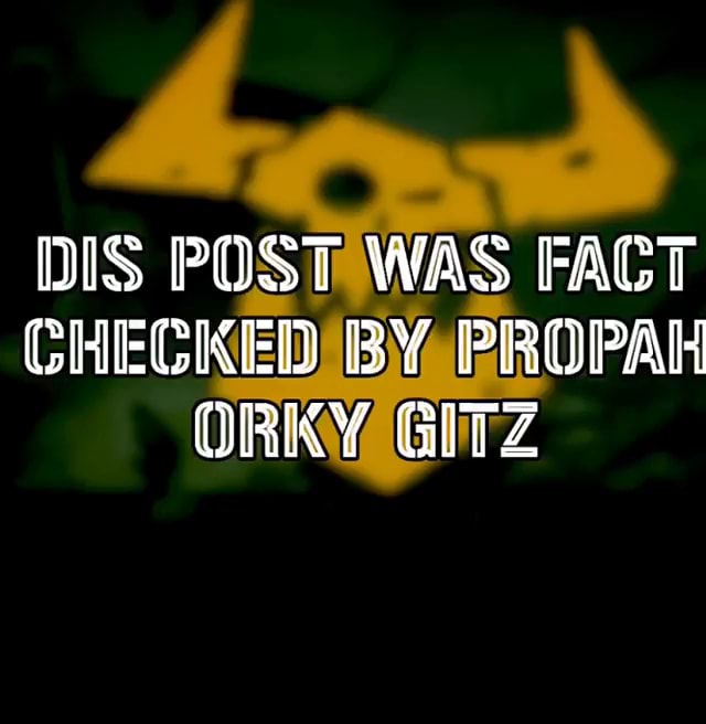 DIS POST WAS FACT CHECKED BY PROPAH ORKY GITZ - iFunny