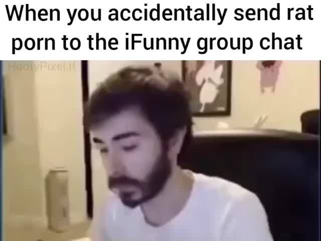 When you accidentally send rat porn to the Funny group chat