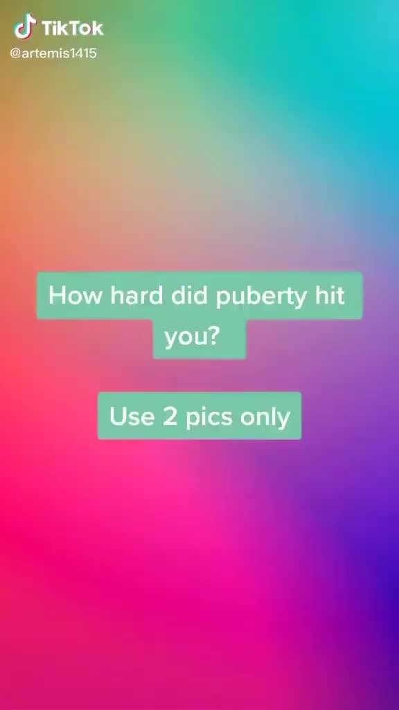 Tiktok How Hard Did Puberty Hit You Use 2 Pics Only Ifunny 2231