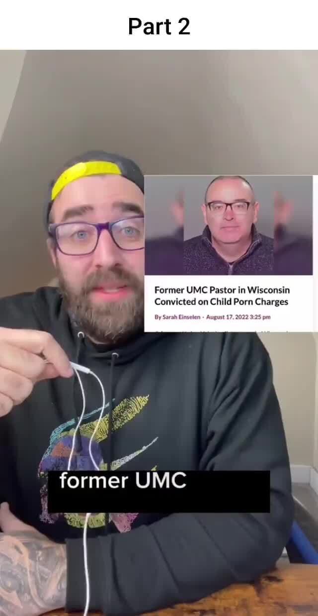 Part 2 Former UMC Pastor in Wisconsin Convicted on Child Porn Charges August 17, 2022 pm former - iFunny