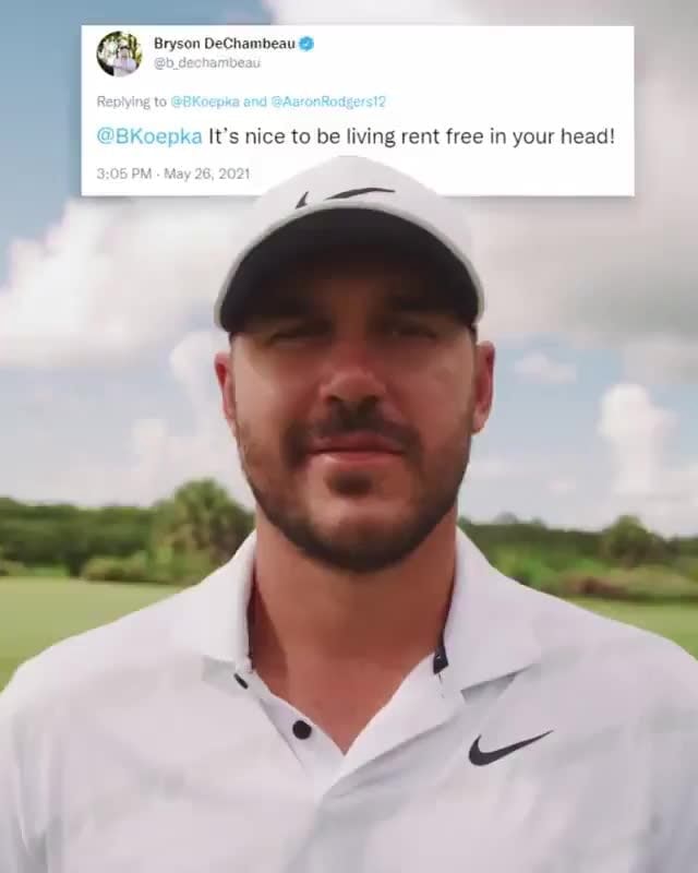 Bryson DeChambeau It's nice to be living rent free in your head! )