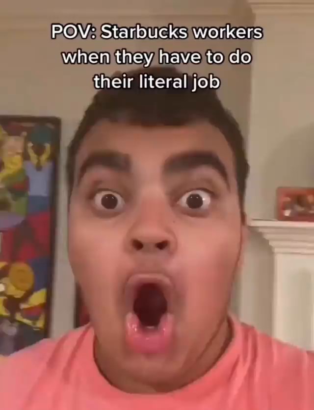 POV Starbucks workers when they have to do their literal job iFunny