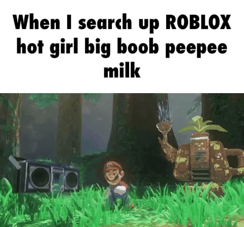 When I Search Up Roblox Hot Girl Big Boob Peepee Milk - roblox hot irl