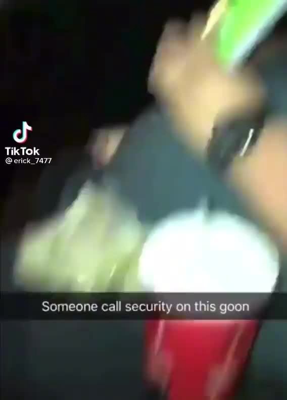 Goon Call TikTok @erick_7477 Someone call security on this goon - iFunny
