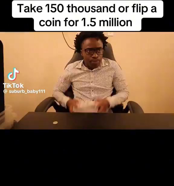 Take 150 thousand or flip a coin for 1.5 million suburd - iFunny
