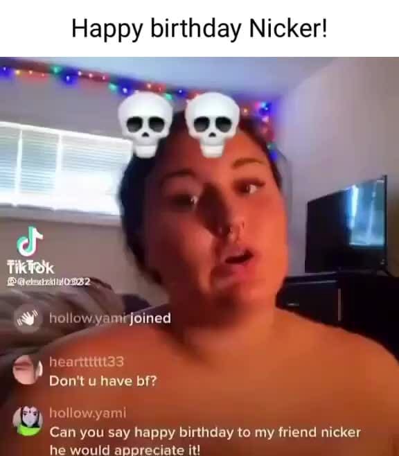 Happy birthday Nicker! heilow yarrfolned ie Don't u have bf? hellew Can ...