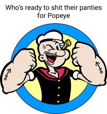 Who's ready to shit their panties for Popeye - iFunny