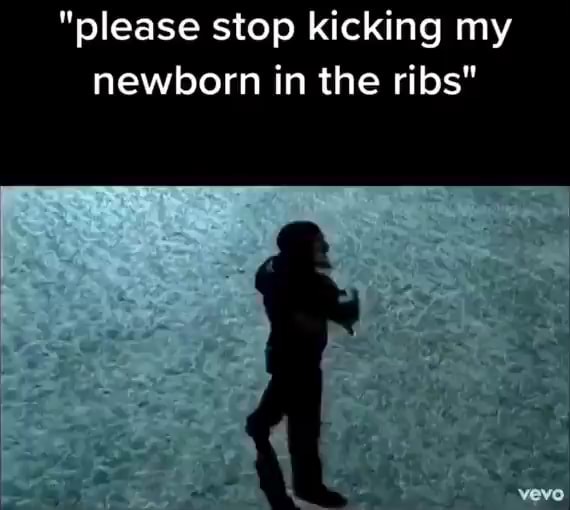 "please stop kicking my newborn in the ribs" iFunny