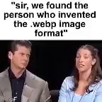 Sir We Found The Person Who Invented The Webp Image Format Ifunny Sir We Found The Person Who Invented The Webp Image Format Ifunny