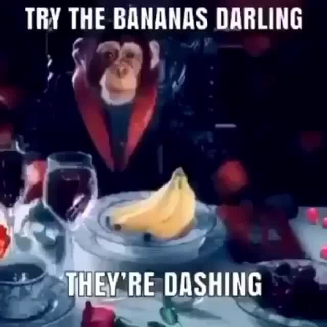 Try the bananas darling;) they're dashing 😎 TRY THE BANANAS DARLING