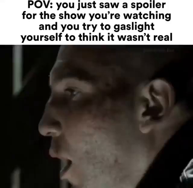 POV: you just saw a spoiler for the show you're watching and you try to - You Just Saw A Video Ad That Shows